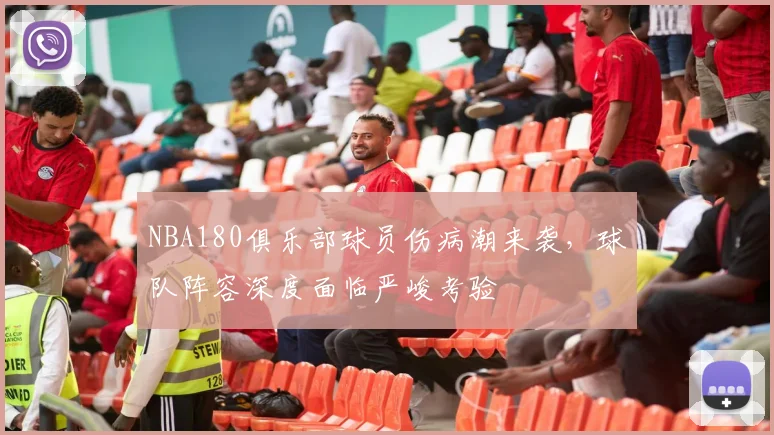 NBA180俱乐部球员伤病潮来袭,球队阵容深度面临严峻考验
