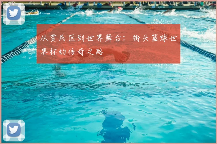 从贫民区到世界舞台：街头篮球世界杯的传奇之路
