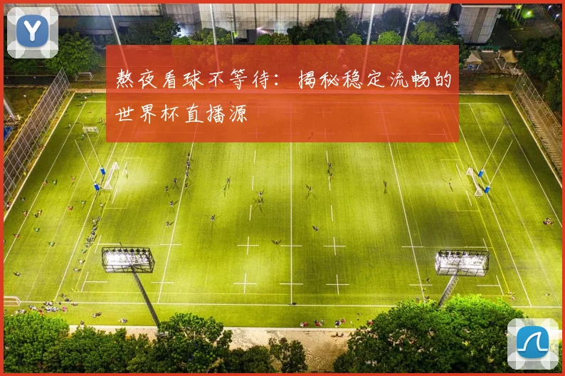 熬夜看球不等待：揭秘稳定流畅的世界杯直播源