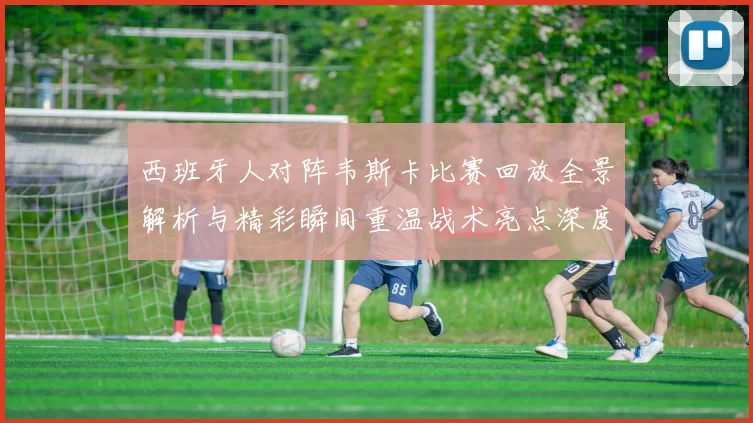 西班牙人对阵韦斯卡比赛回放全景解析与精彩瞬间重温战术亮点深度解读