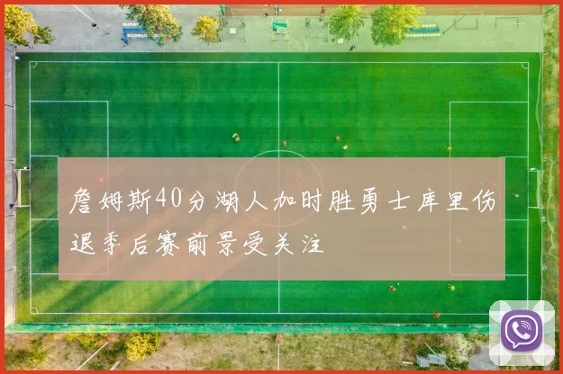 詹姆斯40分湖人加时胜勇士库里伤退季后赛前景受关注