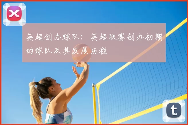英超创办球队:英超联赛创办初期的球队及其发展历程