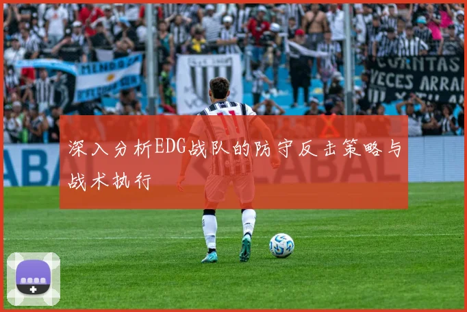 深入分析EDG战队的防守反击策略与战术执行