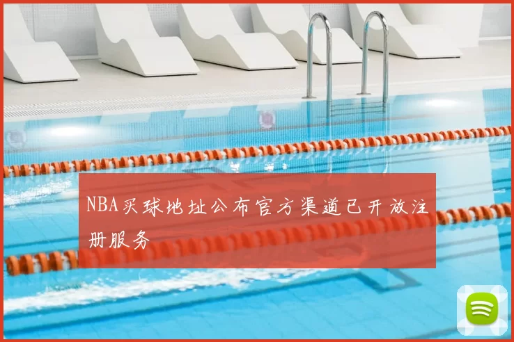 NBA买球地址公布官方渠道已开放注册服务