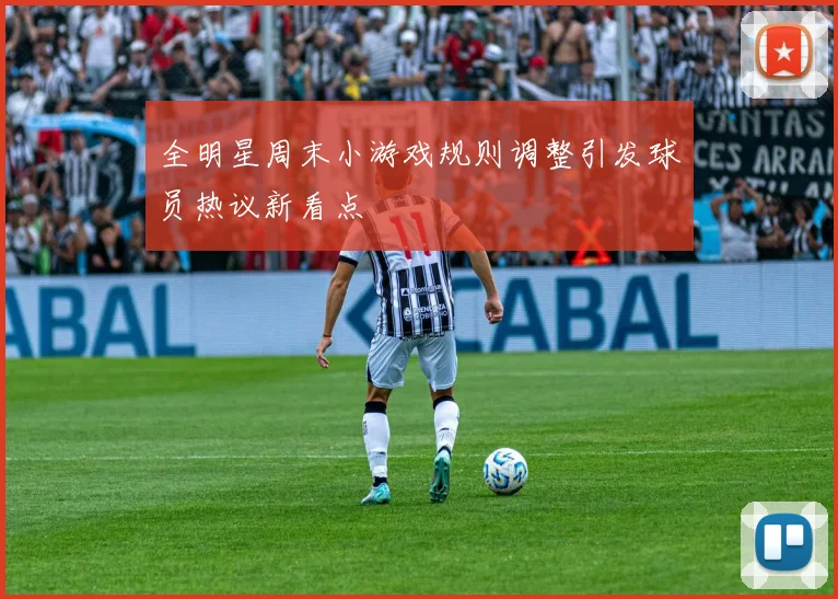 全明星周末小游戏规则调整引发球员热议新看点