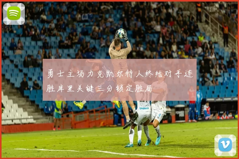 勇士主场力克凯尔特人终结对手连胜库里关键三分锁定胜局