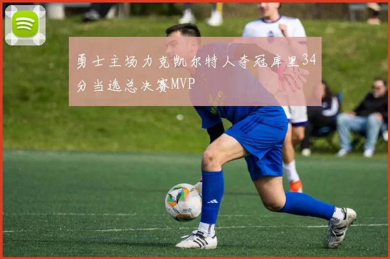 勇士主场力克凯尔特人夺冠库里34分当选总决赛MVP