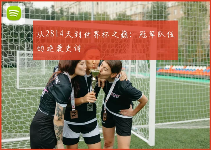 从2814天到世界杯之巅：冠军队伍的逆袭史诗