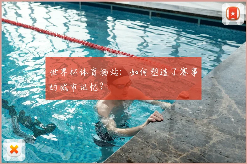 世界杯体育场站：如何塑造了赛事的城市记忆？