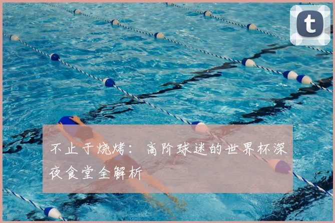 不止于烧烤：高阶球迷的世界杯深夜食堂全解析