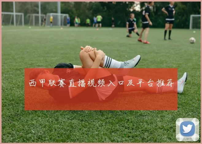 西甲联赛直播视频入口及平台推荐