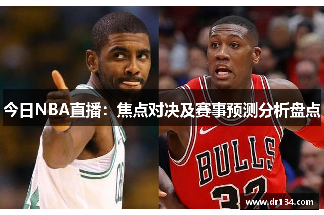 今日NBA直播：焦点对决及赛事预测分析盘点