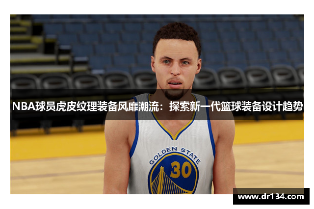 NBA球员虎皮纹理装备风靡潮流：探索新一代篮球装备设计趋势