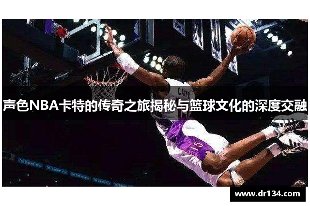 声色NBA卡特的传奇之旅揭秘与篮球文化的深度交融