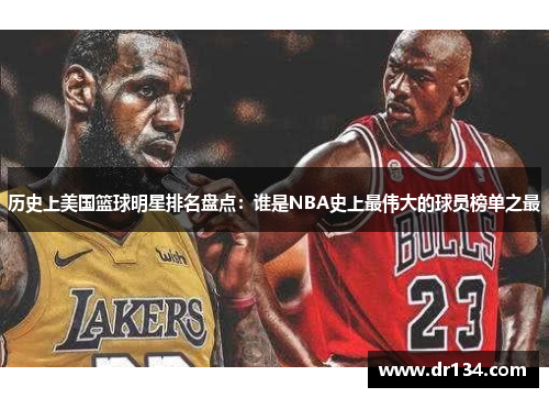 历史上美国篮球明星排名盘点：谁是NBA史上最伟大的球员榜单之最