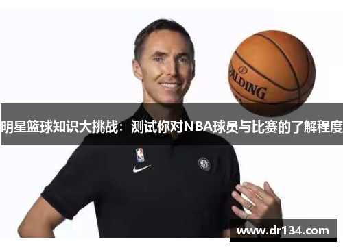 明星篮球知识大挑战：测试你对NBA球员与比赛的了解程度